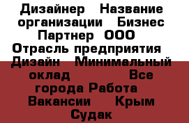 Дизайнер › Название организации ­ Бизнес-Партнер, ООО › Отрасль предприятия ­ Дизайн › Минимальный оклад ­ 25 000 - Все города Работа » Вакансии   . Крым,Судак